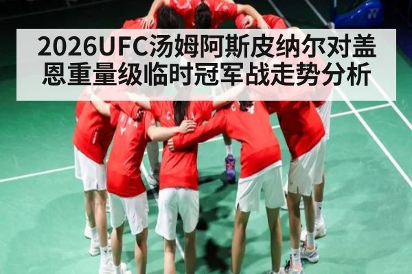 2026UFC汤姆阿斯皮纳尔对盖恩重量级临时冠军战走势分析 - williamhill