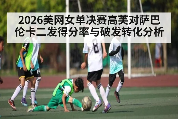 2026美网女单决赛高芙对萨巴伦卡二发得分率与破发转化分析