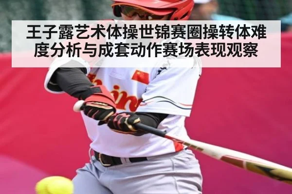 王子露艺术体操世锦赛圈操转体难度分析与成套动作赛场表现观察 - williamhill